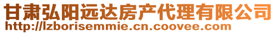 甘肅弘陽遠達房產(chǎn)代理有限公司