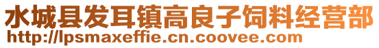 水城縣發(fā)耳鎮(zhèn)高良子飼料經(jīng)營(yíng)部