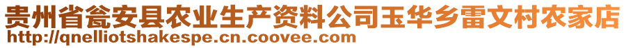 貴州省甕安縣農(nóng)業(yè)生產(chǎn)資料公司玉華鄉(xiāng)雷文村農(nóng)家店