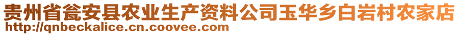 貴州省甕安縣農業(yè)生產資料公司玉華鄉(xiāng)白巖村農家店