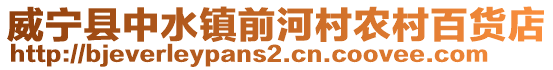 威寧縣中水鎮(zhèn)前河村農(nóng)村百貨店