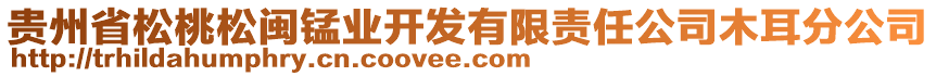 貴州省松桃松閩錳業(yè)開發(fā)有限責(zé)任公司木耳分公司