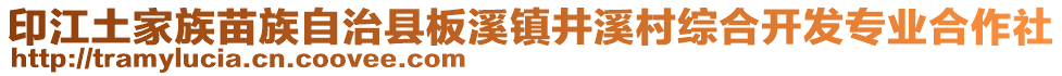 印江土家族苗族自治縣板溪鎮(zhèn)井溪村綜合開發(fā)專業(yè)合作社