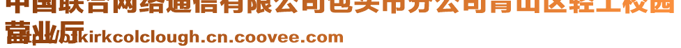 中國(guó)聯(lián)合網(wǎng)絡(luò)通信有限公司包頭市分公司青山區(qū)輕工校園
營(yíng)業(yè)廳