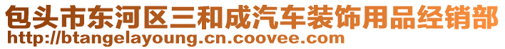 包頭市東河區(qū)三和成汽車裝飾用品經(jīng)銷部