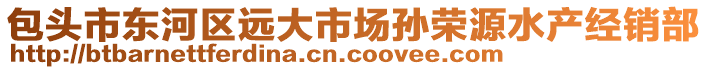 包頭市東河區(qū)遠(yuǎn)大市場孫榮源水產(chǎn)經(jīng)銷部