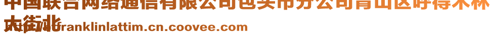 中國(guó)聯(lián)合網(wǎng)絡(luò)通信有限公司包頭市分公司青山區(qū)呼得木林
大街北