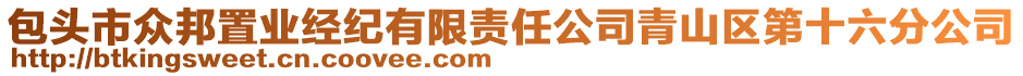 包頭市眾邦置業(yè)經(jīng)紀(jì)有限責(zé)任公司青山區(qū)第十六分公司