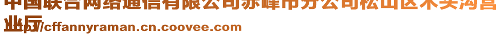 中國(guó)聯(lián)合網(wǎng)絡(luò)通信有限公司赤峰市分公司松山區(qū)木頭溝營(yíng)
業(yè)廳