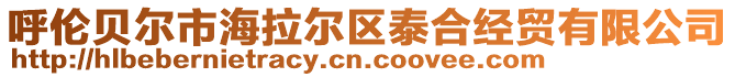 呼倫貝爾市海拉爾區(qū)泰合經(jīng)貿(mào)有限公司