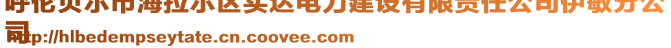 呼倫貝爾市海拉爾區(qū)實達電力建設(shè)有限責(zé)任公司伊敏分公
司