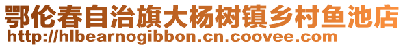 鄂倫春自治旗大楊樹(shù)鎮(zhèn)鄉(xiāng)村魚(yú)池店