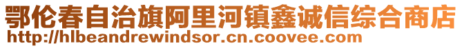 鄂伦春自治旗阿里河镇鑫诚信综合商店