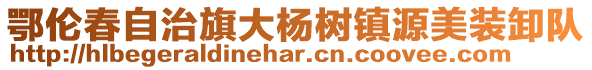 鄂伦春自治旗大杨树镇源美装卸队