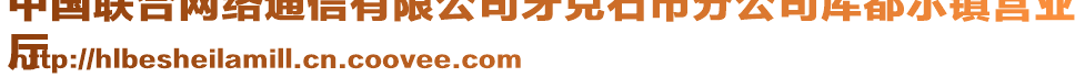 中國聯(lián)合網(wǎng)絡(luò)通信有限公司牙克石市分公司庫都爾鎮(zhèn)營業(yè)
廳