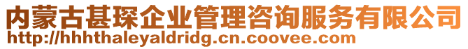 內(nèi)蒙古甚琛企業(yè)管理咨詢服務(wù)有限公司