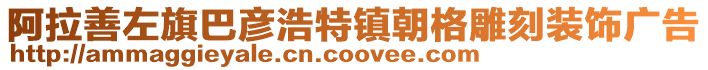 阿拉善左旗巴彥浩特鎮(zhèn)朝格雕刻裝飾廣告