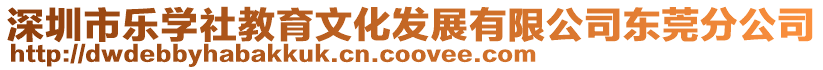 深圳市樂學社教育文化發(fā)展有限公司東莞分公司