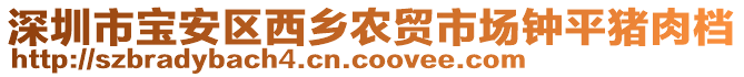 深圳市寶安區(qū)西鄉(xiāng)農(nóng)貿(mào)市場鐘平豬肉檔