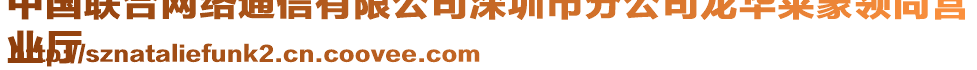 中国联合网络通信有限公司深圳市分公司龙华莱蒙领尚营
业厅