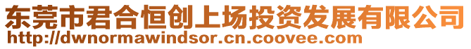 東莞市君合恒創(chuàng)上場(chǎng)投資發(fā)展有限公司