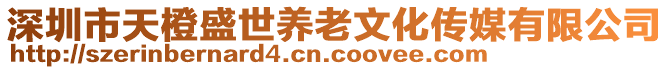 深圳市天橙盛世養(yǎng)老文化傳媒有限公司