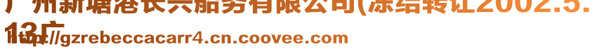 廣州新塘港長興船務(wù)有限公司(凍結(jié)轉(zhuǎn)讓2002.5.
13廣