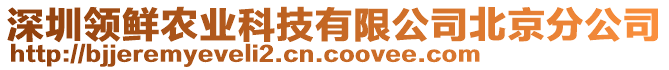 深圳領(lǐng)鮮農(nóng)業(yè)科技有限公司北京分公司