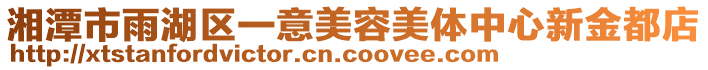 湘潭市雨湖區(qū)一意美容美體中心新金都店
