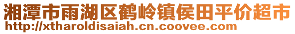 湘潭市雨湖區(qū)鶴嶺鎮(zhèn)侯田平價(jià)超市