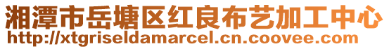 湘潭市岳塘區(qū)紅良布藝加工中心