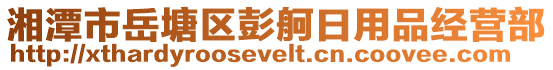 湘潭市岳塘區(qū)彭舸日用品經(jīng)營(yíng)部