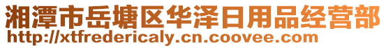 湘潭市岳塘區(qū)華澤日用品經(jīng)營部