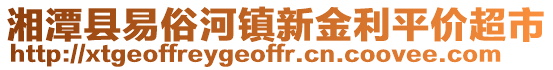 湘潭縣易俗河鎮(zhèn)新金利平價(jià)超市