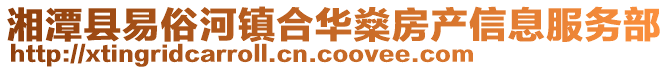 湘潭縣易俗河鎮合華燊房產信息服務部