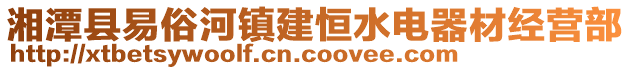 湘潭縣易俗河鎮(zhèn)建恒水電器材經(jīng)營(yíng)部