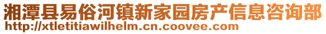 湘潭縣易俗河鎮(zhèn)新家園房產(chǎn)信息咨詢部