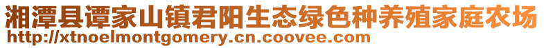 湘潭縣譚家山鎮(zhèn)君陽生態(tài)綠色種養(yǎng)殖家庭農(nóng)場