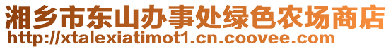 湘鄉(xiāng)市東山辦事處綠色農(nóng)場(chǎng)商店