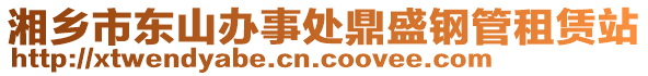 湘鄉(xiāng)市東山辦事處鼎盛鋼管租賃站