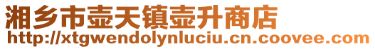 湘鄉(xiāng)市壺天鎮(zhèn)壺升商店