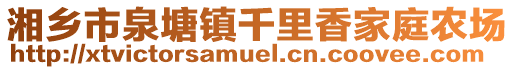 湘鄉(xiāng)市泉塘鎮(zhèn)千里香家庭農(nóng)場
