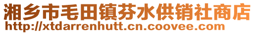 湘鄉(xiāng)市毛田鎮(zhèn)芬水供銷社商店