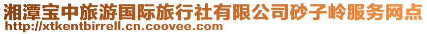 湘潭寶中旅游國(guó)際旅行社有限公司砂子嶺服務(wù)網(wǎng)點(diǎn)