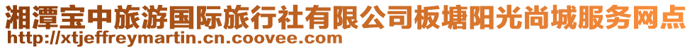 湘潭寶中旅游國際旅行社有限公司板塘陽光尚城服務(wù)網(wǎng)點(diǎn)