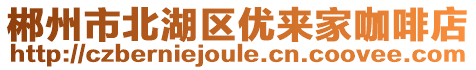 郴州市北湖區(qū)優(yōu)來(lái)家咖啡店