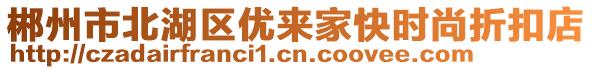 郴州市北湖區(qū)優(yōu)來家快時尚折扣店