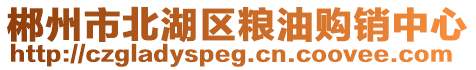 郴州市北湖區(qū)糧油購(gòu)銷中心