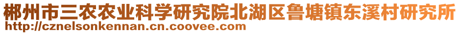 郴州市三農(nóng)農(nóng)業(yè)科學研究院北湖區(qū)魯塘鎮(zhèn)東溪村研究所