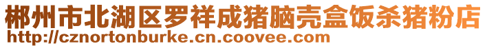 郴州市北湖區羅祥成豬腦殼盒飯殺豬粉店